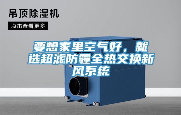 要想家里空氣好，就選超濾防霾全熱交換新風系統(tǒng)