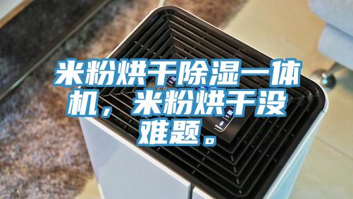 米粉烘干除濕一體機(jī)，米粉烘干沒(méi)難題。