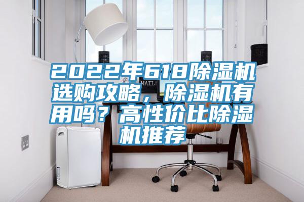 2022年618除濕機(jī)選購攻略，除濕機(jī)有用嗎？高性價(jià)比除濕機(jī)推薦
