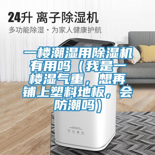 一樓潮濕用除濕機(jī)有用嗎（我是一樓濕氣重，想再鋪上塑料地板，會(huì)防潮嗎）