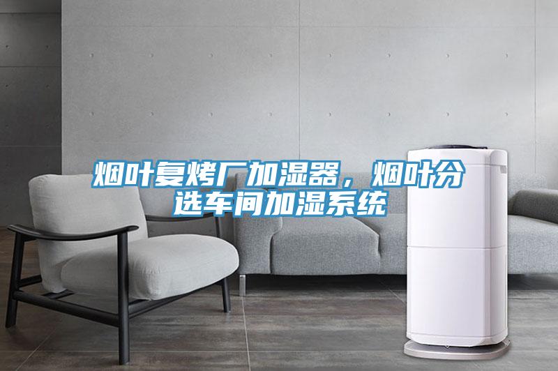 煙葉復(fù)烤廠加濕器，煙葉分選車間加濕系統(tǒng)