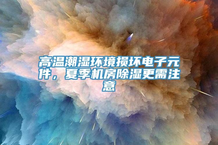 高溫潮濕環(huán)境損壞電子元件，夏季機(jī)房除濕更需注意
