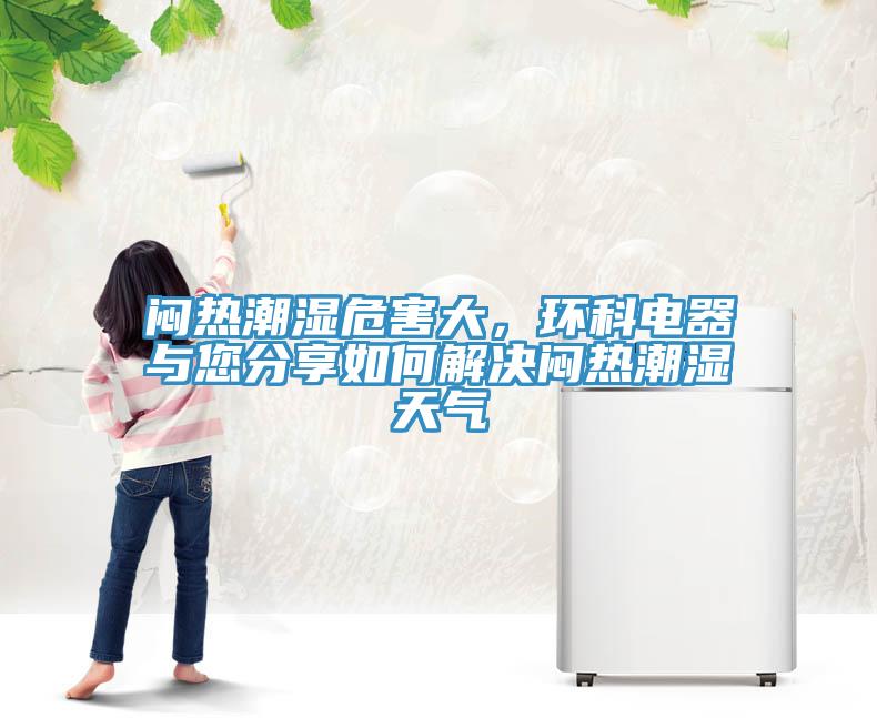 悶熱潮濕危害大，環(huán)科電器與您分享如何解決悶熱潮濕天氣