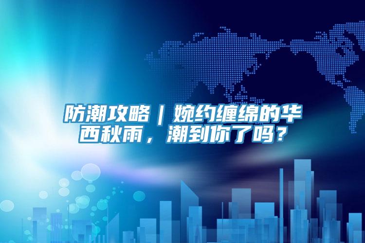 防潮攻略｜婉約纏綿的華西秋雨，潮到你了嗎？