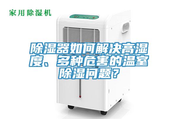 除濕器如何解決高濕度、多種危害的溫室除濕問題？