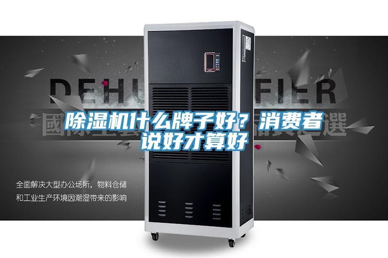 除濕機(jī)什么牌子好？消費(fèi)者說(shuō)好才算好