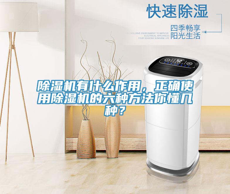 除濕機有什么作用，正確使用除濕機的六種方法你懂幾種？
