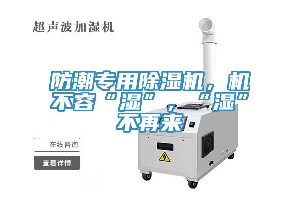 防潮專用除濕機(jī)，機(jī)不容“濕”，“濕”不再來