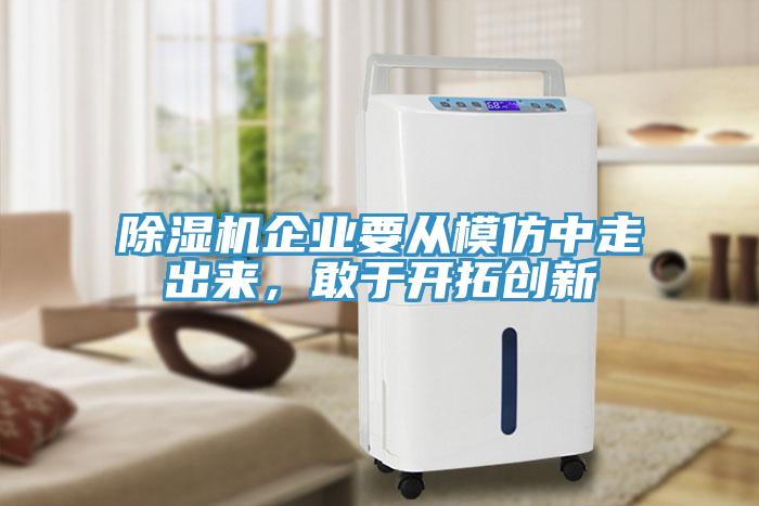 除濕機(jī)企業(yè)要從模仿中走出來(lái)，敢于開(kāi)拓創(chuàng)新