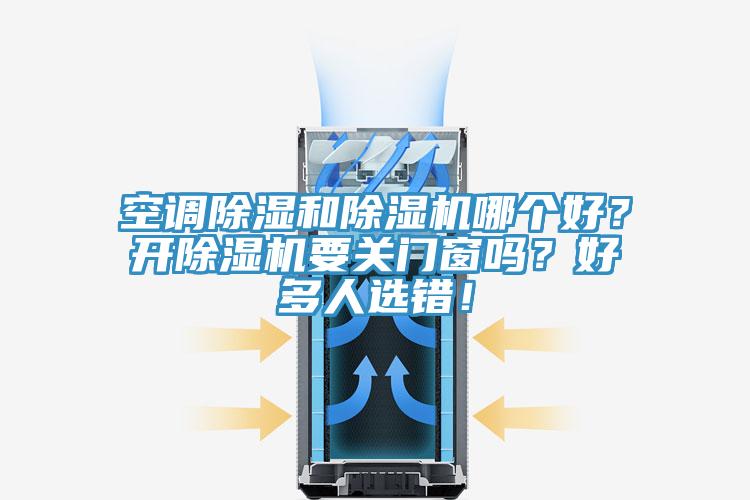 空調(diào)除濕和除濕機(jī)哪個(gè)好？開除濕機(jī)要關(guān)門窗嗎？好多人選錯(cuò)！