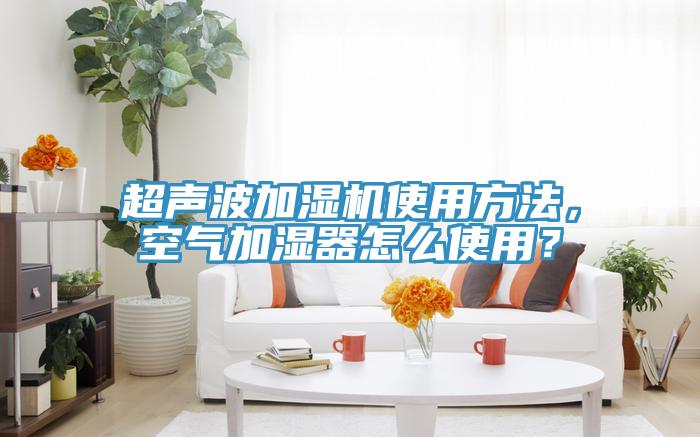 超聲波加濕機(jī)使用方法，空氣加濕器怎么使用？