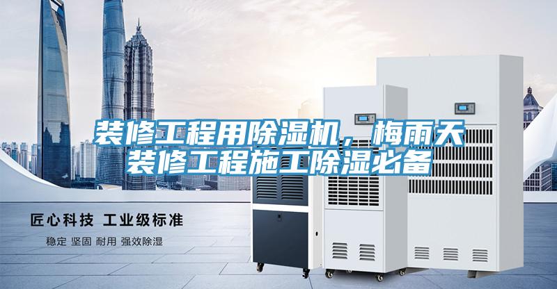 裝修工程用除濕機(jī)，梅雨天裝修工程施工除濕必備