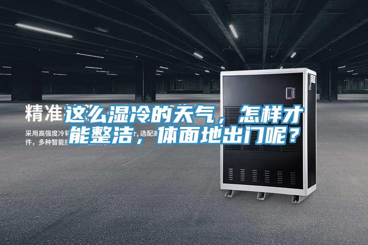 這么濕冷的天氣，怎樣才能整潔，體面地出門呢？