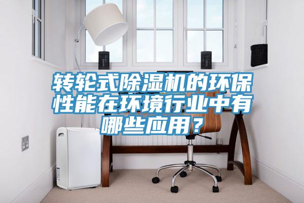 轉(zhuǎn)輪式除濕機(jī)的環(huán)保性能在環(huán)境行業(yè)中有哪些應(yīng)用？