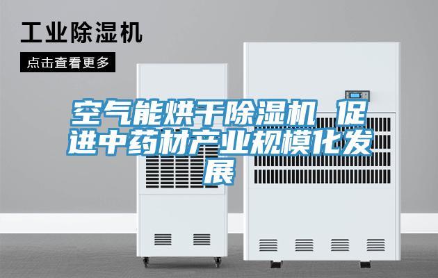 空氣能烘干除濕機(jī) 促進(jìn)中藥材產(chǎn)業(yè)規(guī)?；l(fā)展