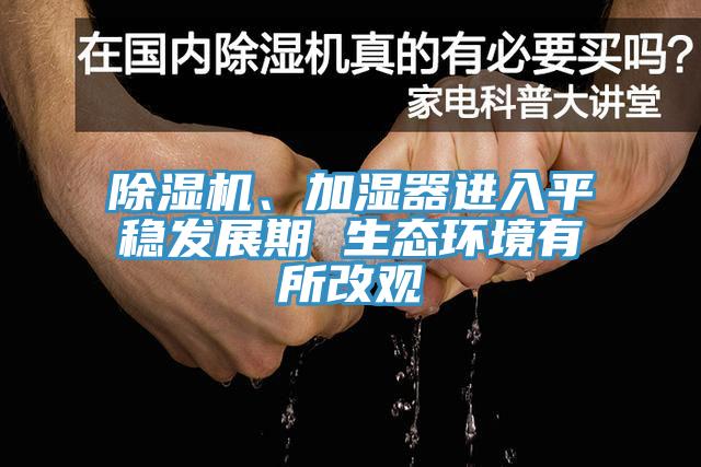 除濕機(jī)、加濕器進(jìn)入平穩(wěn)發(fā)展期 生態(tài)環(huán)境有所改觀