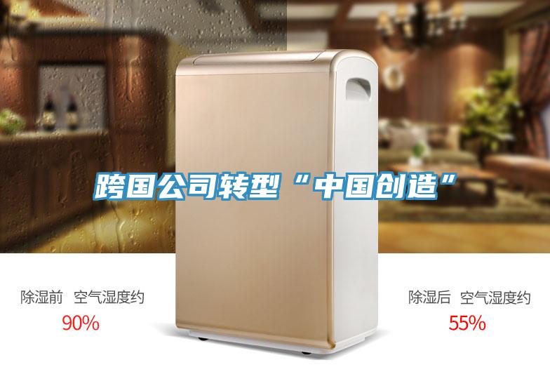 跨國(guó)公司轉(zhuǎn)型“中國(guó)創(chuàng)造”