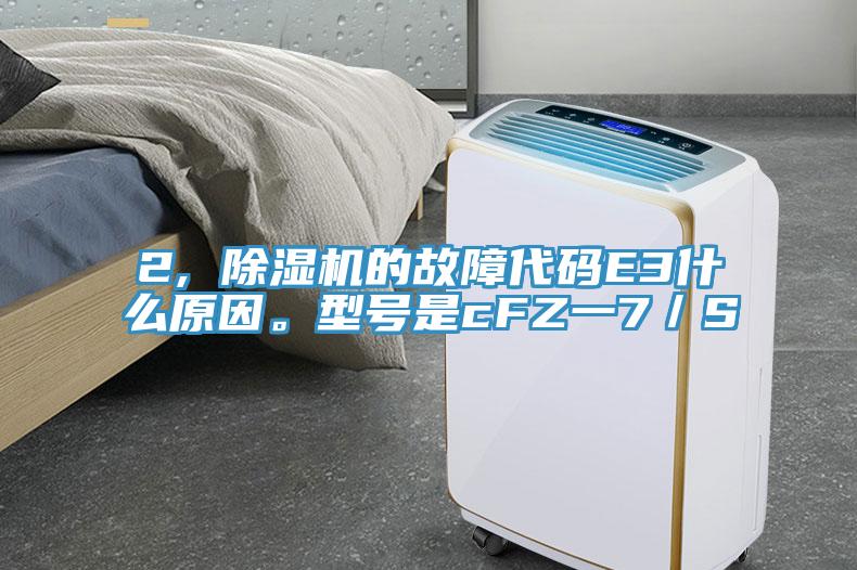 2, 除濕機(jī)的故障代碼E3什么原因。型號(hào)是cFZ一7／S
