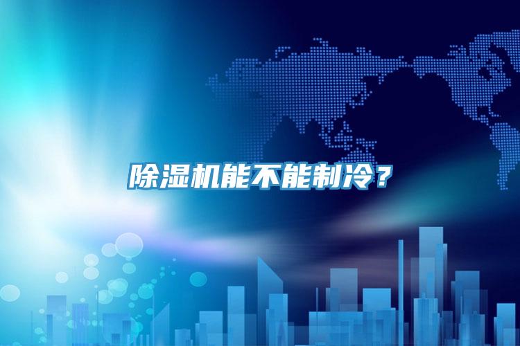 除濕機(jī)能不能制冷？