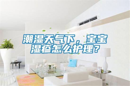 潮濕天氣下，寶寶濕疹怎么護(hù)理？