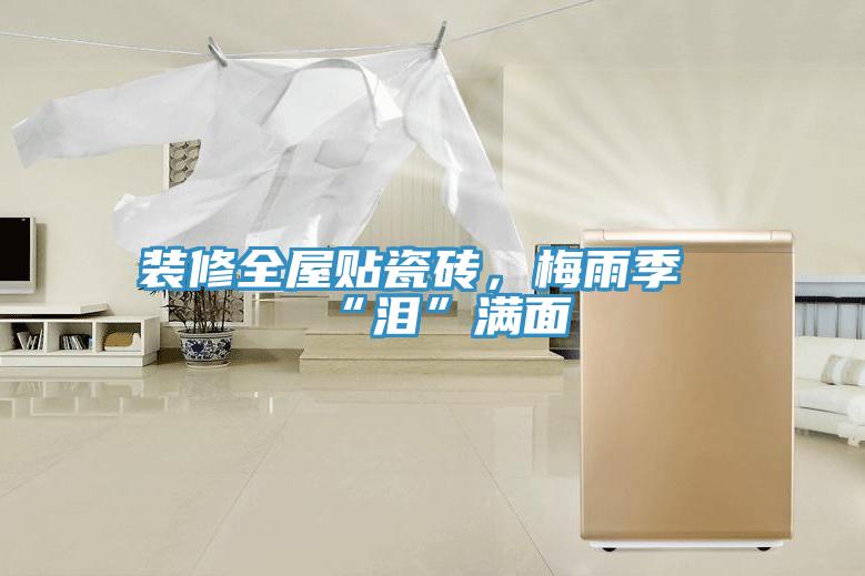 裝修全屋貼瓷磚，梅雨季“淚”滿面