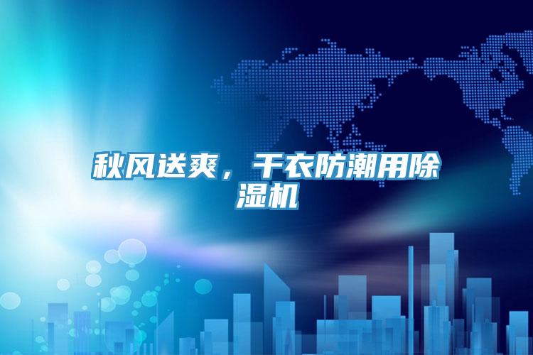 秋風(fēng)送爽，干衣防潮用除濕機