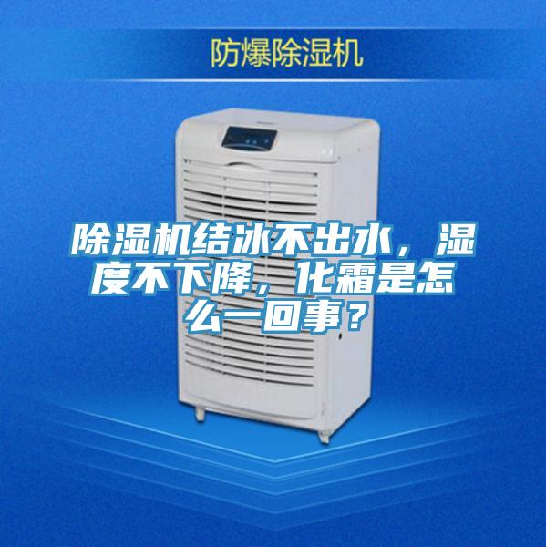 除濕機結(jié)冰不出水，濕度不下降，化霜是怎么一回事？