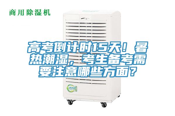 高考倒計(jì)時(shí)15天！暑熱潮濕，考生備考需要注意哪些方面？