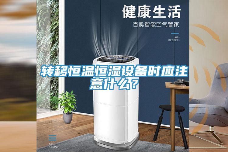 轉(zhuǎn)移恒溫恒濕設(shè)備時(shí)應(yīng)注意什么？