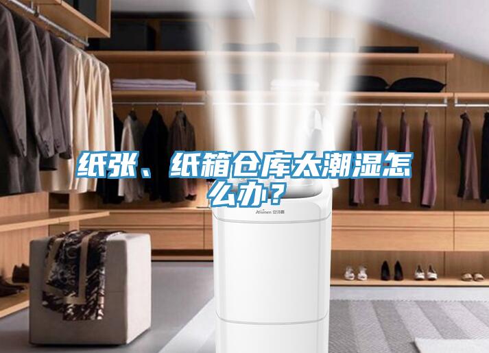 紙張、紙箱倉(cāng)庫(kù)太潮濕怎么辦？