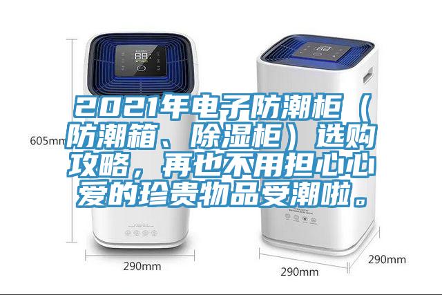 2021年電子防潮柜（防潮箱、除濕柜）選購攻略，再也不用擔心心愛的珍貴物品受潮啦。