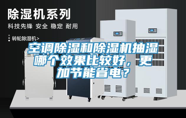 空調(diào)除濕和除濕機(jī)抽濕哪個(gè)效果比較好，更加節(jié)能省電？
