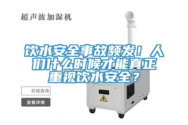 飲水安全事故頻發(fā)！人們什么時(shí)候才能真正重視飲水安全？