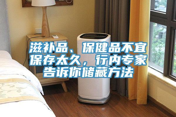滋補品、保健品不宜保存太久，行內(nèi)專家告訴你儲藏方法