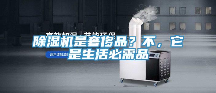 除濕機(jī)是奢侈品？不，它是生活必需品