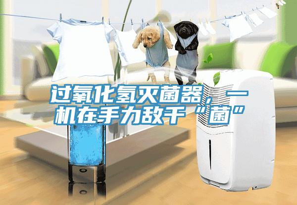 過氧化氫滅菌器，一機(jī)在手力敵千“菌”