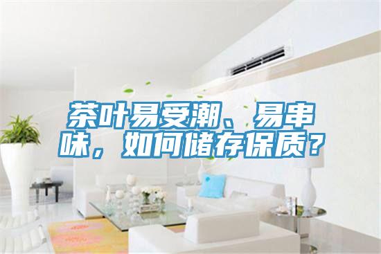 茶葉易受潮、易串味，如何儲存保質？