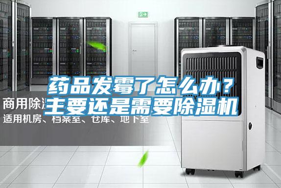藥品發(fā)霉了怎么辦？主要還是需要除濕機
