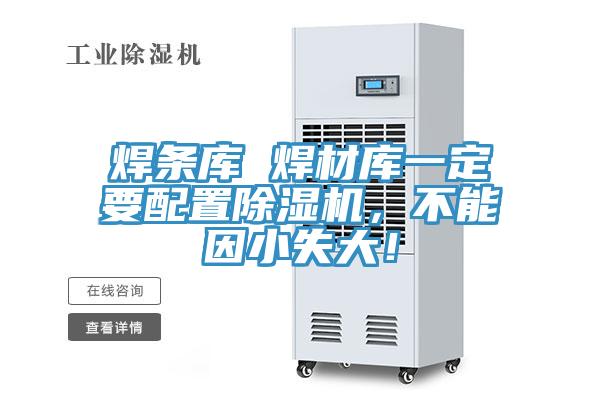 焊條庫 焊材庫一定要配置除濕機(jī)，不能因小失大！