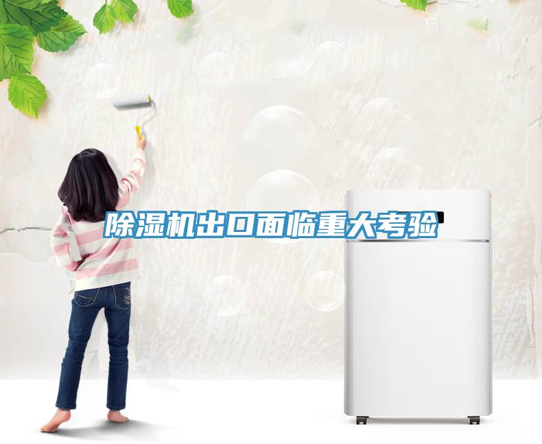 除濕機(jī)出口面臨重大考驗