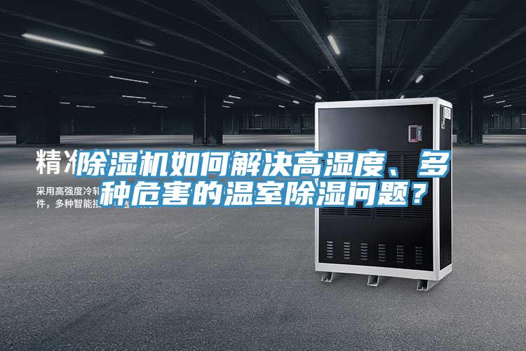 除濕機(jī)如何解決高濕度、多種危害的溫室除濕問題？