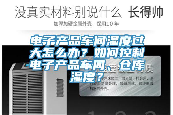 電子產(chǎn)品車間濕度過(guò)大怎么辦？如何控制電子產(chǎn)品車間、倉(cāng)庫(kù)濕度？