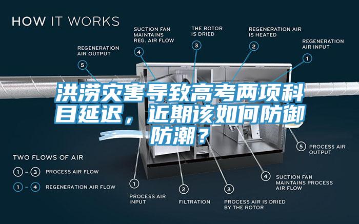 洪澇災(zāi)害導(dǎo)致高考兩項科目延遲，近期該如何防御防潮？