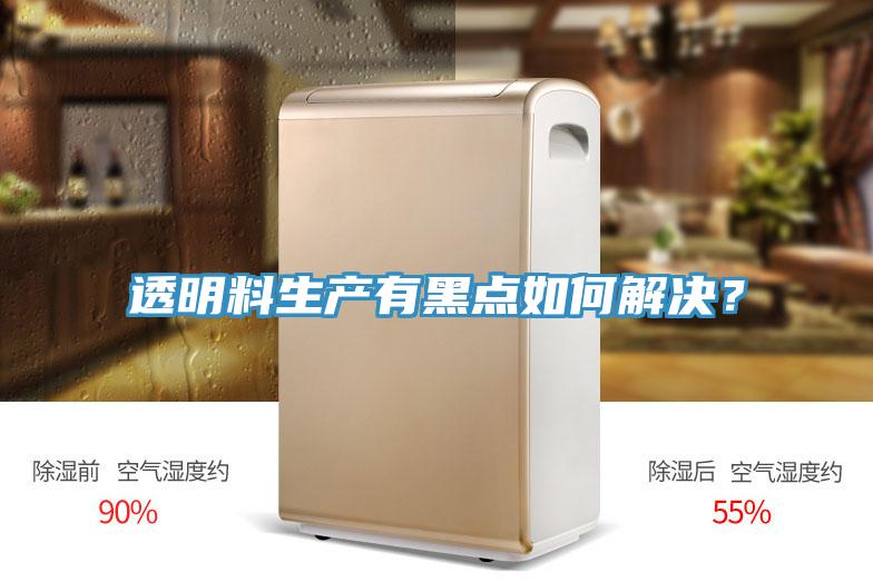 透明料生產(chǎn)有黑點(diǎn)如何解決？