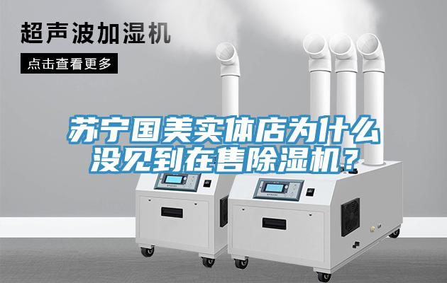 蘇寧國美實體店為什么沒見到在售除濕機？