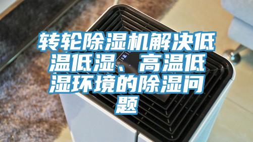 轉(zhuǎn)輪除濕機解決低溫低濕、高溫低濕環(huán)境的除濕問題