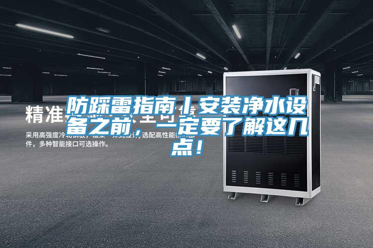 防踩雷指南丨安裝凈水設(shè)備之前，一定要了解這幾點！