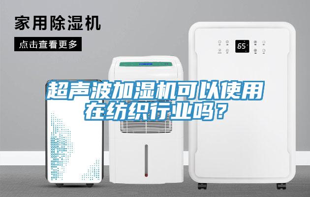 超聲波加濕機(jī)可以使用在紡織行業(yè)嗎？