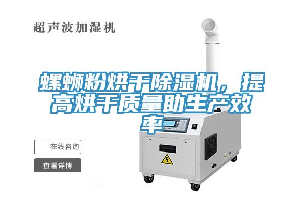 螺螄粉烘干除濕機(jī)，提高烘干質(zhì)量助生產(chǎn)效率
