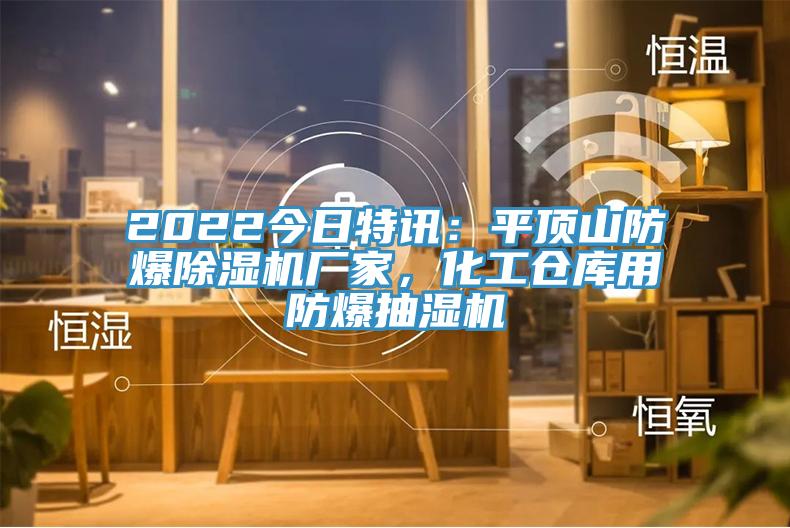 2022今日特訊：平頂山防爆除濕機廠家，化工倉庫用防爆抽濕機